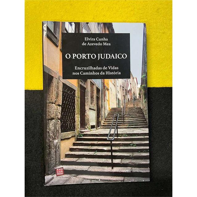 Elvira Cunha de Azevedo Mea - O Porto judaico: Encruzilhadas de vidas nos caminhos da história