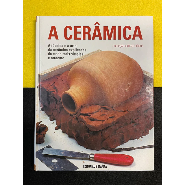 Jordi Vigué - A Cerâmica: A Técnica e a arte da cerâmica explicadas do modo mais simples e atraente