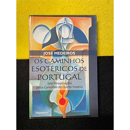 José Medeiros - Os caminhos esotéricos de Portugal: Sete peregrinações pelos caminhos do Quinto Império