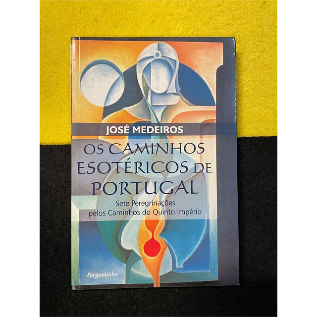 José Medeiros - Os caminhos esotéricos de Portugal: Sete peregrinações pelos caminhos do Quinto Império