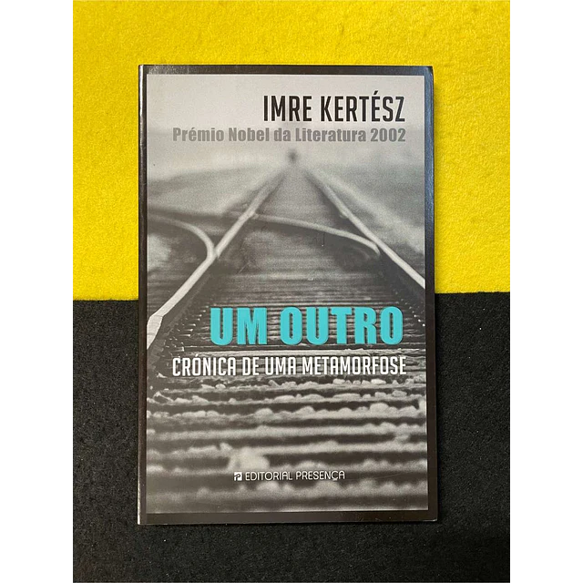 Imre Kertész - Um outro: Crónica de uma metamorfose