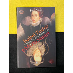 Jane Dunn - Isabel Tudor e Maria Stuart: Primas, rivais e assassinas