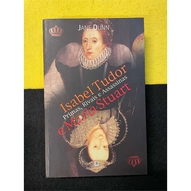 Jane Dunn - Isabel Tudor e Maria Stuart: Primas, rivais e assassinas