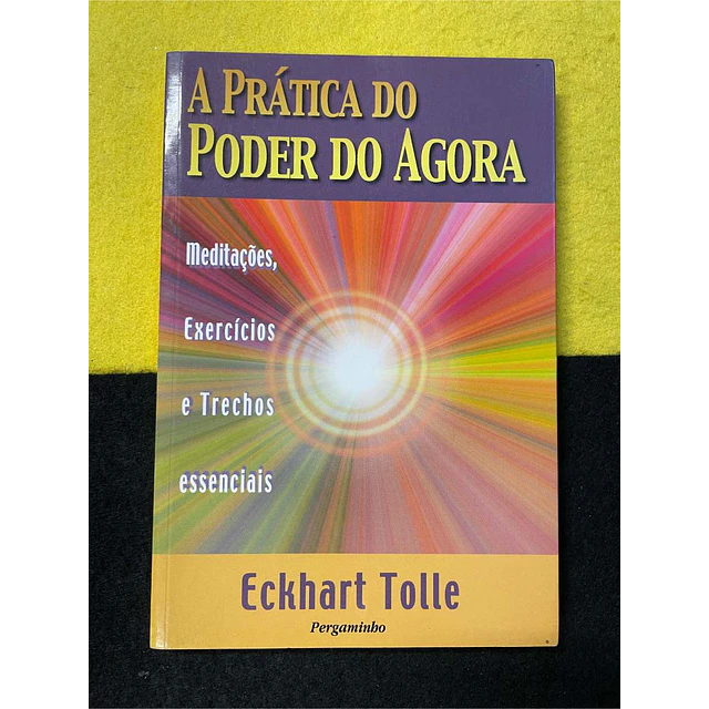 Eckhart Tolle - A prática do poder do agora: Meditações, exercícios e trechos essencias