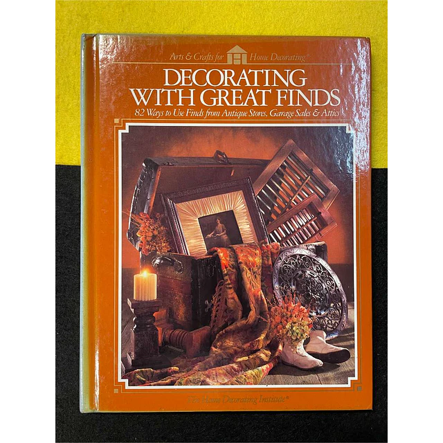 Decorative with great finds: 82 ways to use finds from antique stores, garage sales & attics