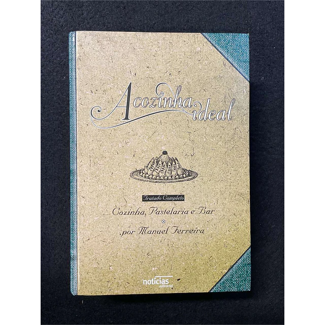 Manuel Ferreira - A cozinha ideal: Tratado completo, comida, pastelaria e bar