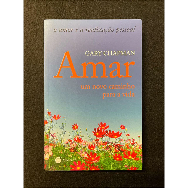 Gary Chapman - Amar: Um novo caminho para a vida