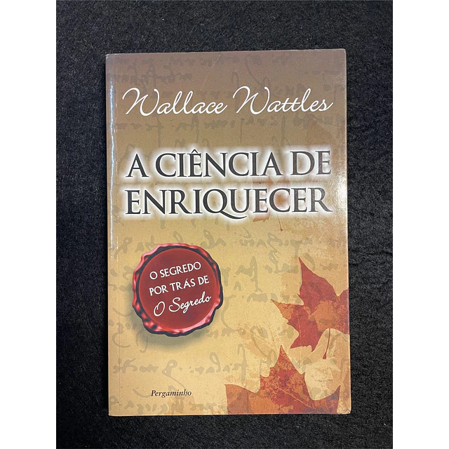 Wallace Delois Wattles - A Ciência de enriquecer: O Segredo por Trás de