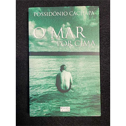 Possidónio Cachapa - O mar por cima: Um romance capaz de abalar a nossa visão do mundo e do amor