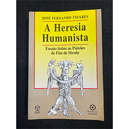 José Fernando Tavares - A heresia humanista: Ensaio sobre as paixões de fim de século