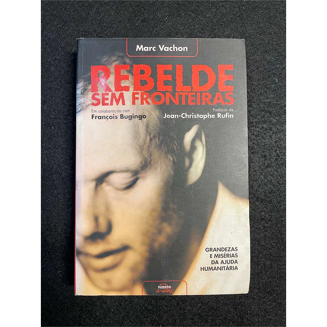 Marc Vachon - Rebelde sem fronteiras: Grandezas e misérias da ajuda humanitária