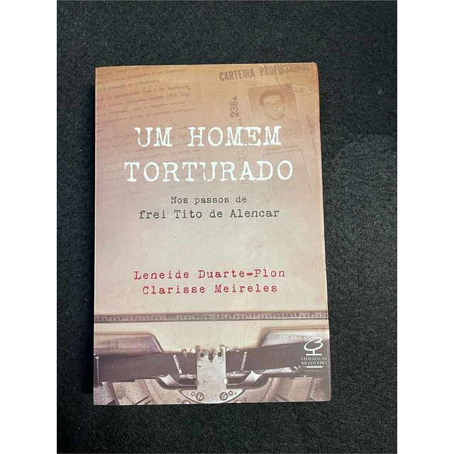 Leneide Duarte-Pion, Clarisse Meireles - Um homem torturado: Nos passos de Frei Tito de Alencar