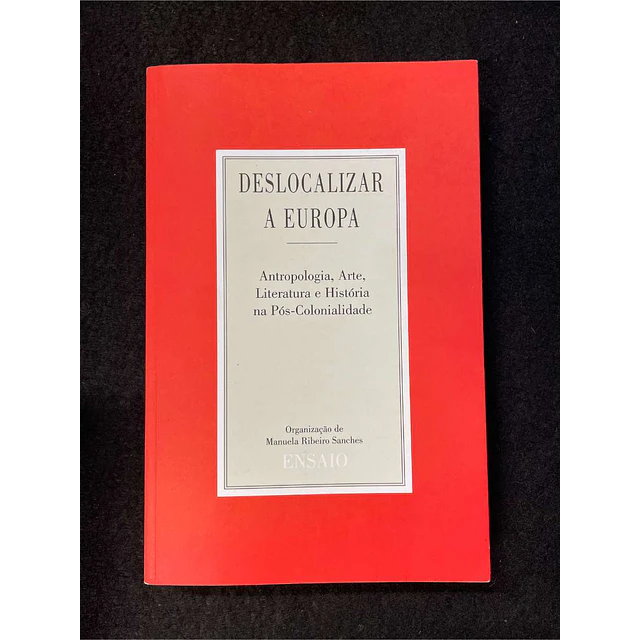 Manuela Ribeiro Sanches - Deslocalizar a Europa: Antropologia, Arte, Literatura e História