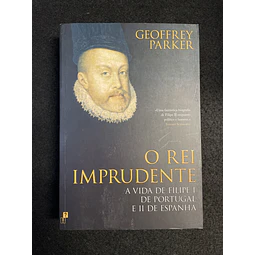 Geoffrey Parker - O rei imprudente: A vida de Filipe I de Portugal e II de Espanha