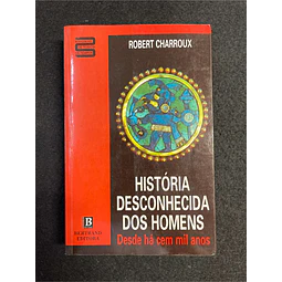 Robert Charroux - História desconhecida dos homens desde há cem mil anos