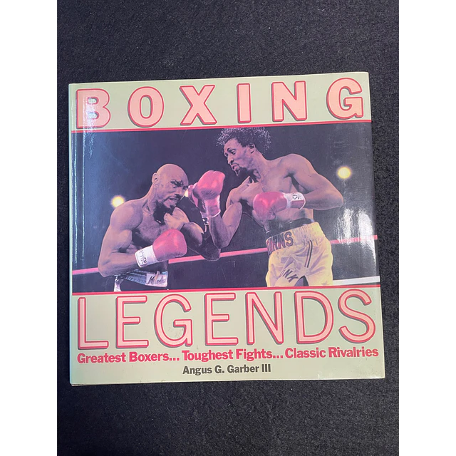 Angus G. Garber III - Boxing Legends: Greatest Boxers, Toughest Fights, Classic Rivalries 