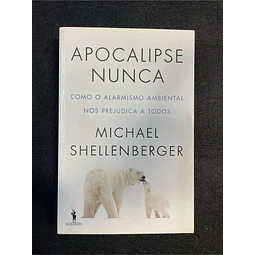 Michael Shellenberger - Apocalipse nunca: Como o alarmismo ambiental nos prejudica a todos