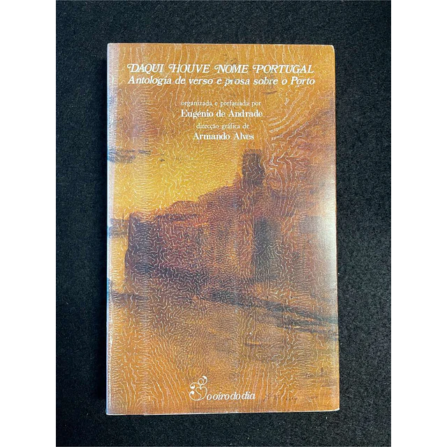 Eugénio de Andrade - Daqui houve nome Portugal: Antologia de verso e prosa sobre o Porto