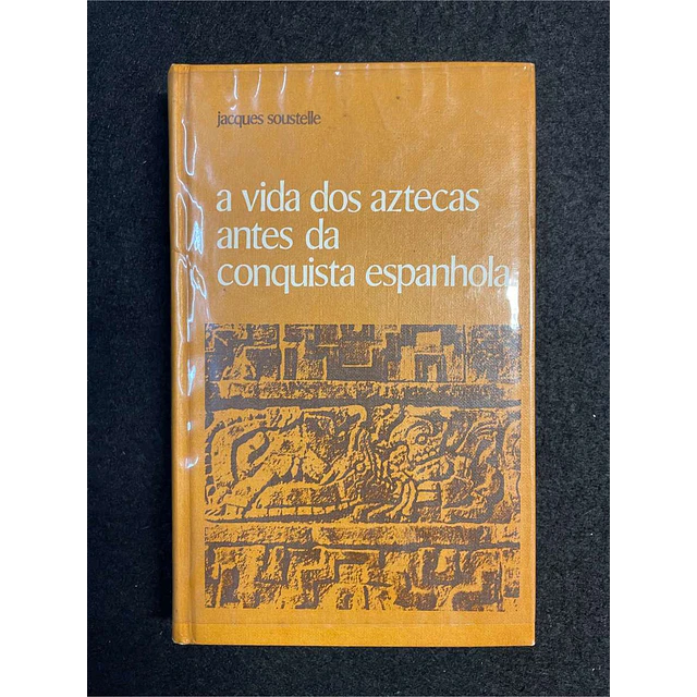 Jacques Soustelle - A vida dos aztecas antes da conquista espanhola