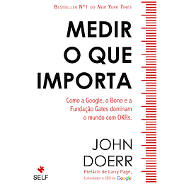 Medir o Que Importa - Como a Google, o Bono e a Fundação Gates Dominam o Mundo com OKRs.