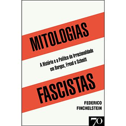 Mitologias Fascistas - A História e a Polítca da Irracionalidade em Borges, Freud e Schmitt