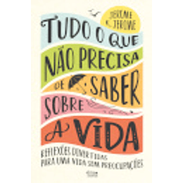 Tudo o que Não Precisa de Saber Sobre a Vida - Reflexões Divertidas para uma Vida sem Preocupações