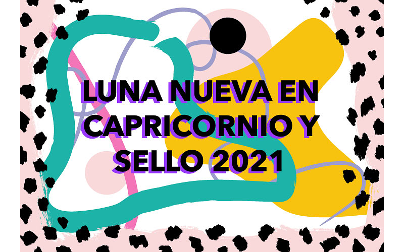 LUNA NUEVA EN CAPRICORNIO Y SELLO 2021