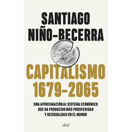 Capitalismo (1679-2065): Una Aproximacion Al Sistema Economico Que Ha Producido Mas Prosperidad Y Desigualdad En El Mundo