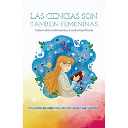 Las Ciencias Son Tambien Femeninas : Historias De Mujeres Cientificas De Valparaiso