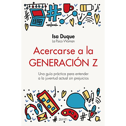 Acercarse A La Generacion Z: Una Guia Practica Para Entender A La Juventud Actual Sin Prejuicios
