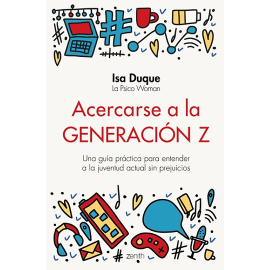 Acercarse A La Generacion Z: Una Guia Practica Para Entender A La Juventud Actual Sin Prejuicios