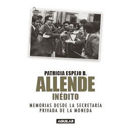Allende Inedito : Memorias Desde La Secretaria Privada De La Moneda (Salvador Allende)