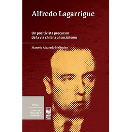 Alfredo Lagarrigue : Un Positivista Precursor De La Via Chilena Al Socialismo