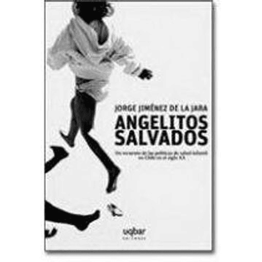Angelitos Salvados : Un Recuento De Las Politicas De Salud Infantil En Chile En El Siglo Xx