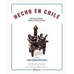 Hecho En Chile : Una Nueva Mirada Sobre La Cocina Chilena