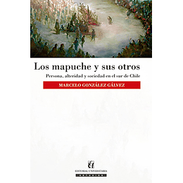 Mapuche Y Sus Otros : Persona, Alteridad Y Sociedad En El Sur De Chile