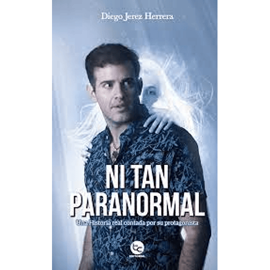 Ni Tan Paranormal: Una Historia Real Contada Por Su Protagonista