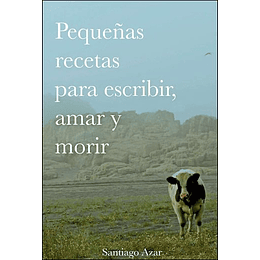 Pequeñas Recetas Para Escribir, Amar Y Morir