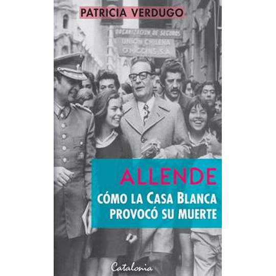 Allende : Como La Casa Blanca Provoco Su Muerte