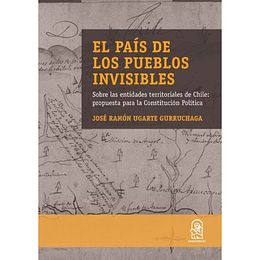 El Pais De Los Pueblos Invisibles: Sobre Las Entidades Territoriales De Chile: Propuesta Para La Constitucion Politica