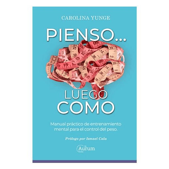 Pienso... Luego Como: Manual Practico De Entrenamiento Mental Para El Control Del Peso