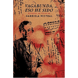 Vagabunda, Eso He Sido : Escritos De Viaje De Gabriela Mistral