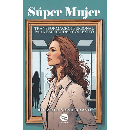 Super Mujer: Transformacion Personal Para Emprender Con Exito