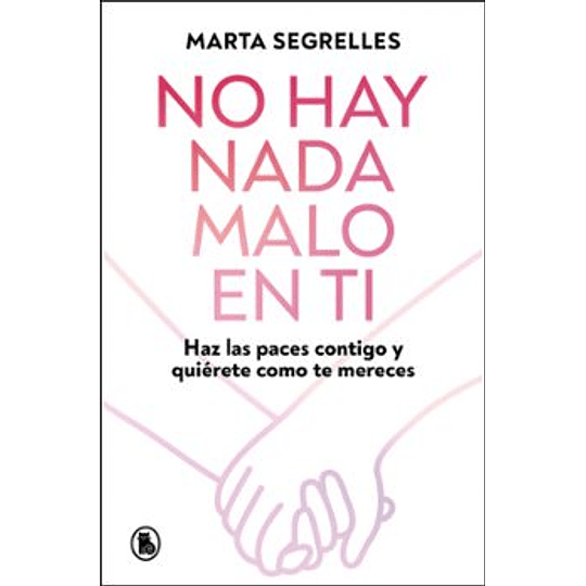 No Hay Nada Malo En Ti: Haz Las Paces Contigo Y Quierete Como Te Mereces