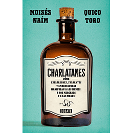 Charlatanes: Como Estafadores, Farsantes Y Embaucadores Manipulan A Los Medios, A Los Mercados Y A Las Masas