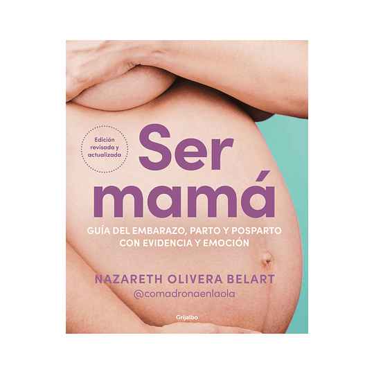 Ser Mama: Guia Del Embarazo, Parto Y Postparto Con Evidencia Y Emocion