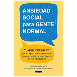 Ansiedad Social Para Gente Normal: Tu Guia Definitiva Para Dejar De Sobrepensar, Ganar Confianzay Prosperar En Tus Relaciones