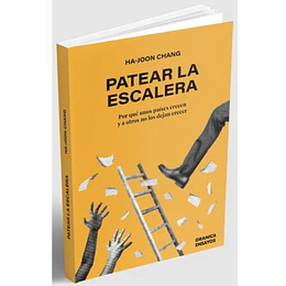 Patear La Escalera: Por Que Unos Paises Crecen Y A Otros No Los Dejan Crecer