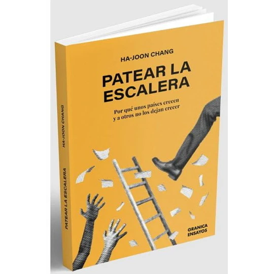 Patear La Escalera: Por Que Unos Paises Crecen Y A Otros No Los Dejan Crecer