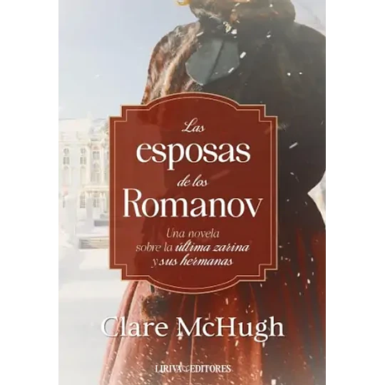 Las Esposas De Los Romanov: Una Novela Sobre La Ultima Zarina Y Sus Hermanas